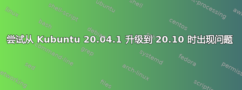 尝试从 Kubuntu 20.04.1 升级到 20.10 时出现问题