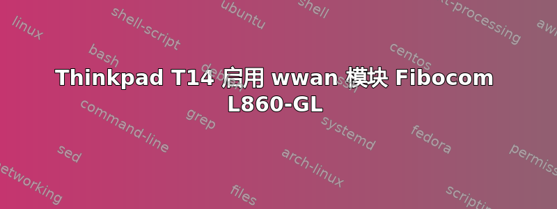 Thinkpad T14 启用 wwan 模块 Fibocom L860-GL