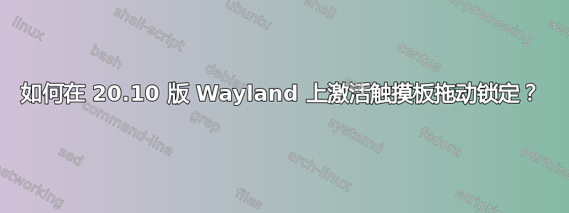 如何在 20.10 版 Wayland 上激活触摸板拖动锁定？