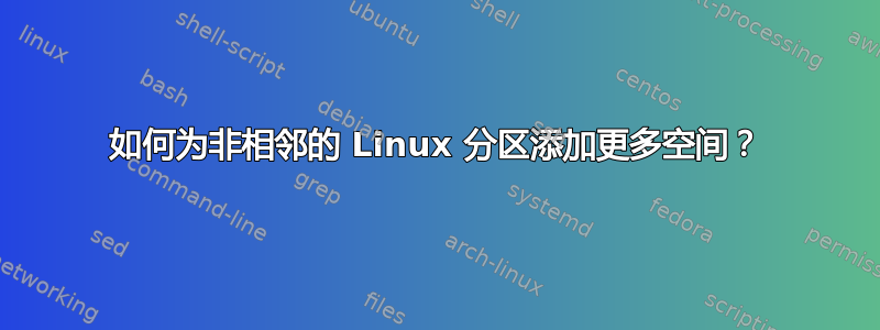 如何为非相邻的 Linux 分区添加更多空间？