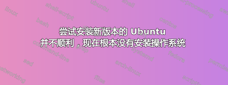 尝试安装新版本的 Ubuntu 并不顺利，现在根本没有安装操作系统