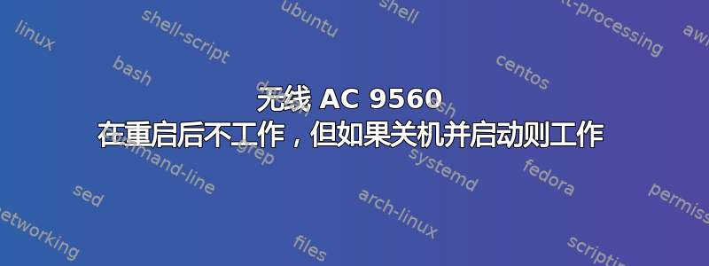 无线 AC 9560 在重启后不工作，但如果关机并启动则工作