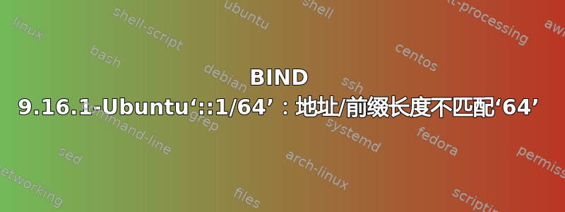 BIND 9.16.1-Ubuntu‘::1/64’：地址/前缀长度不匹配‘64’