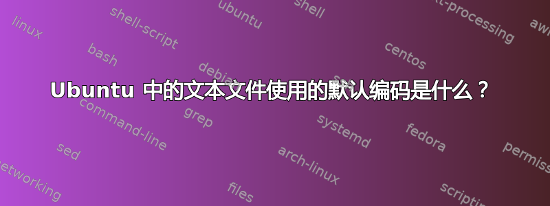 Ubuntu 中的文本文件使用的默认编码是什么？