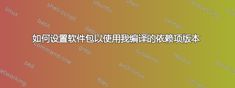 如何设置软件包以使用我编译的依赖项版本