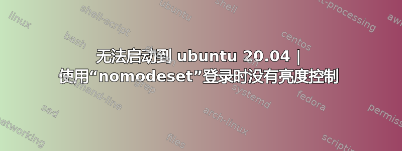 无法启动到 ubuntu 20.04 | 使用“nomodeset”登录时没有亮度控制