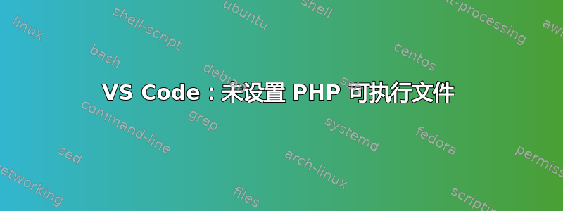 VS Code：未设置 PHP 可执行文件