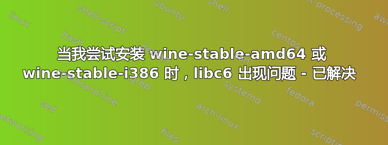 当我尝试安装 wine-stable-amd64 或 wine-stable-i386 时，libc6 出现问题 - 已解决 