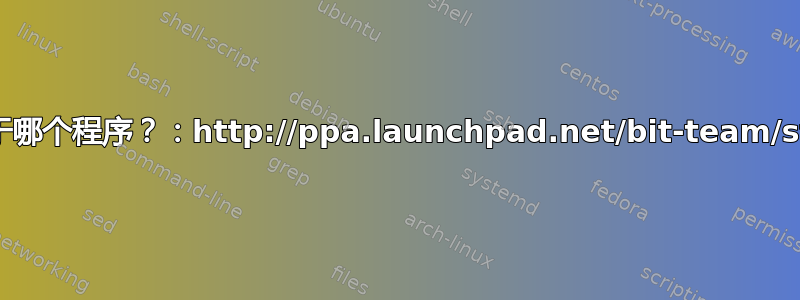 这个存储库适用于哪个程序？：http://ppa.launchpad.net/bit-team/stable/ubuntu