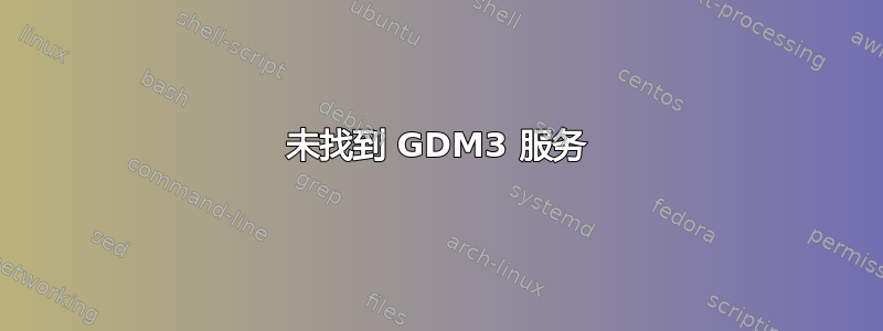 未找到 GDM3 服务