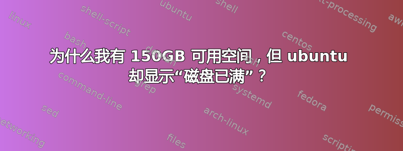 为什么我有 150GB 可用空间，但 ubuntu 却显示“磁盘已满”？