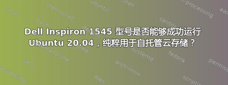 Dell Inspiron 1545 型号是否能够成功运行 Ubuntu 20.04，纯粹用于自托管云存储？