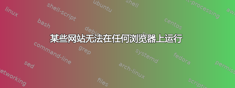 某些网站无法在任何浏览器上运行