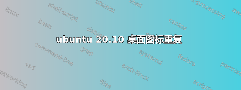 ubuntu 20.10 桌面图标重复