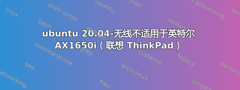 ubuntu 20.04-无线不适用于英特尔 AX1650i（联想 ThinkPad）