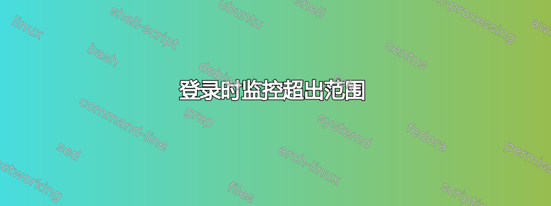 登录时监控超出范围