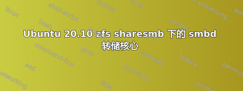 Ubuntu 20.10 zfs sharesmb 下的 smbd 转储核心