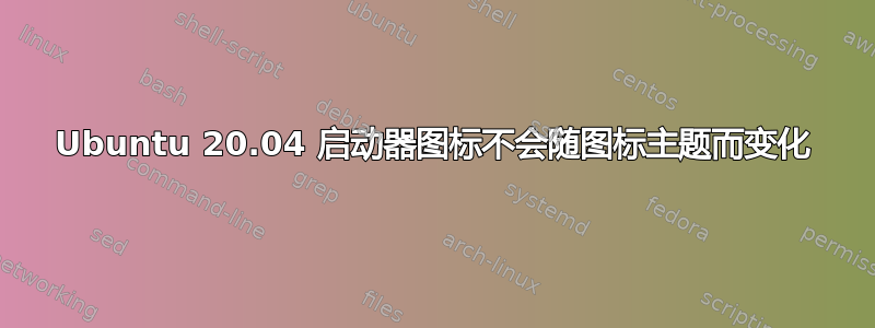 Ubuntu 20.04 启动器图标不会随图标主题而变化