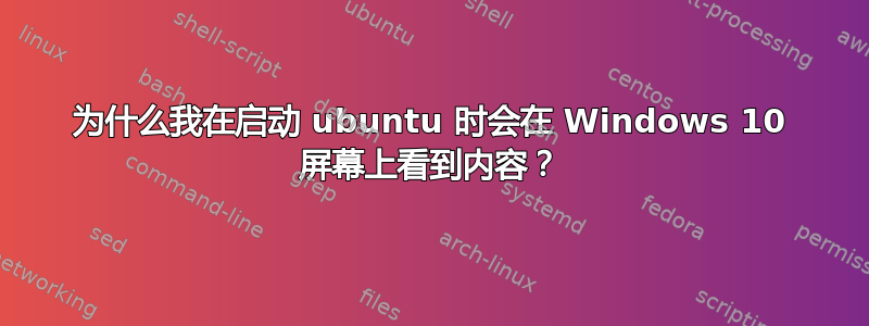 为什么我在启动 ubuntu 时会在 Windows 10 屏幕上看到内容？