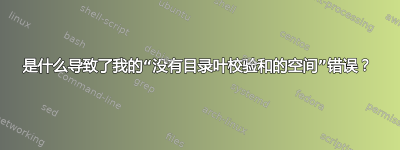 是什么导致了我的“没有目录叶校验和的空间”错误？