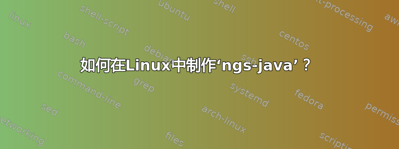 如何在Linux中制作‘ngs-java’？