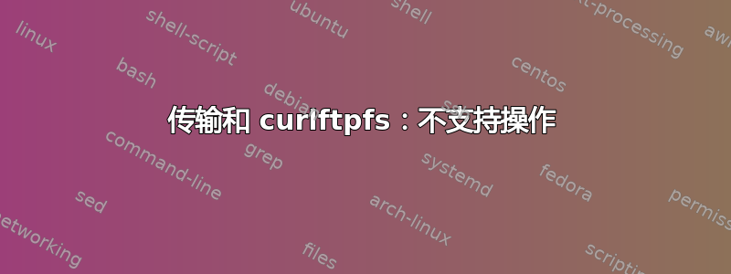 传输和 curlftpfs：不支持操作