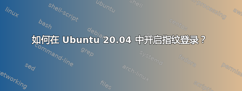 如何在 Ubuntu 20.04 中开启指纹登录？