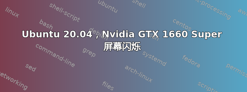 Ubuntu 20.04，Nvidia GTX 1660 Super 屏幕闪烁