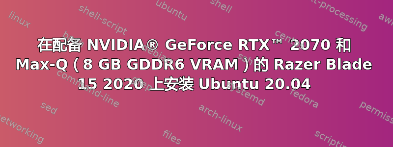 在配备 NVIDIA® GeForce RTX™ 2070 和 Max-Q（8 GB GDDR6 VRAM）的 Razer Blade 15 2020 上安装 Ubuntu 20.04