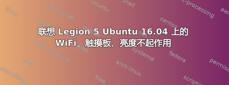 联想 Legion 5 Ubuntu 16.04 上的 WiFi、触摸板、亮度不起作用