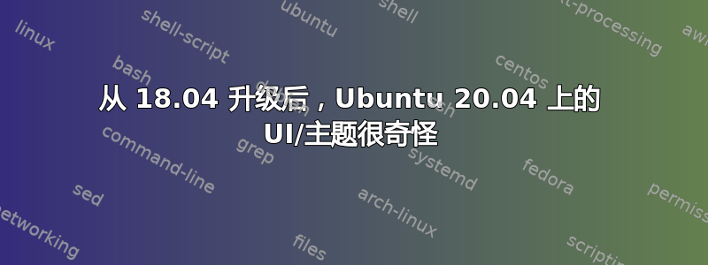 从 18.04 升级后，Ubuntu 20.04 上的 UI/主题很奇怪