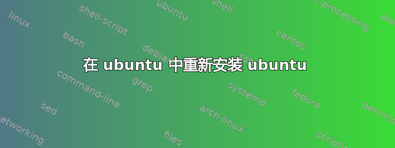 在 ubuntu 中重新安装 ubuntu