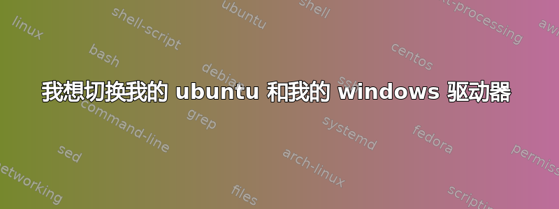 我想切换我的 ubuntu 和我的 windows 驱动器