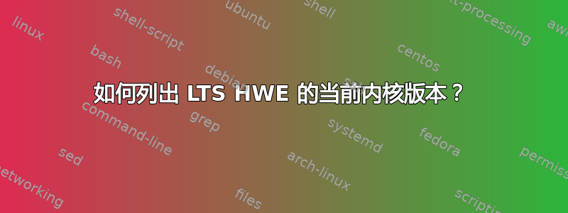 如何列出 LTS HWE 的当前内核版本？