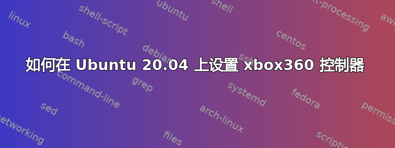 如何在 Ubuntu 20.04 上设置 xbox360 控制器