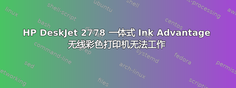 HP DeskJet 2778 一体式 Ink Advantage 无线彩色打印机无法工作