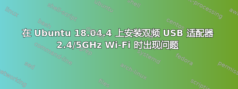 在 Ubuntu 18.04.4 上安装双频 USB 适配器 2.4/5GHz Wi-Fi 时出现问题