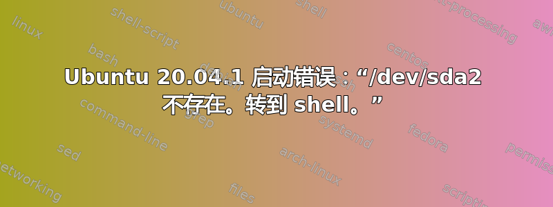 Ubuntu 20.04.1 启动错误：“/dev/sda2 不存在。转到 shell。”