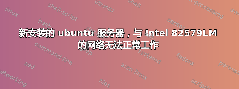 新安装的 ubuntu 服务器，与 Intel 82579LM 的网络无法正常工作