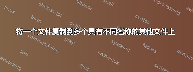 将一个文件复制到多个具有不同名称的其他文件上