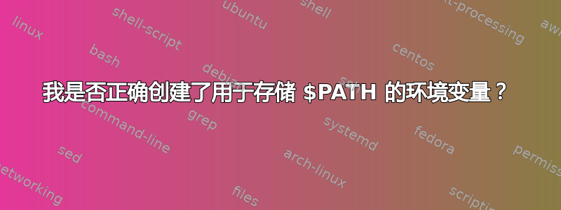 我是否正确创建了用于存储 $PATH 的环境变量？