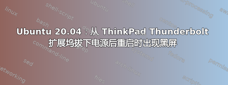 Ubuntu 20.04：从 ThinkPad Thunderbolt 扩展坞拔下电源后重启时出现黑屏