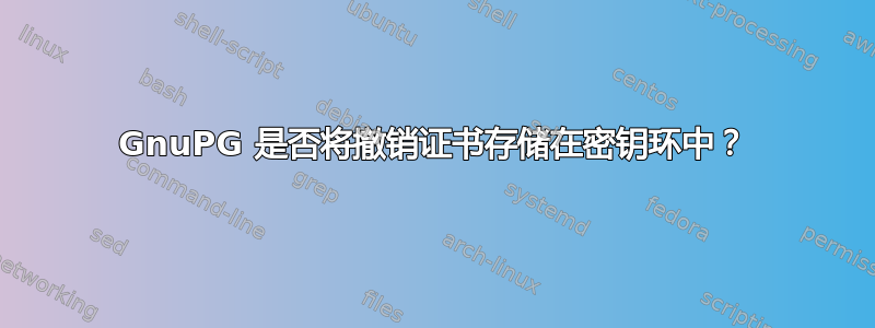 GnuPG 是否将撤销证书存储在密钥环中？