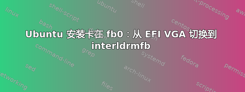 Ubuntu 安装卡在 fb0：从 EFI VGA 切换到 interldrmfb