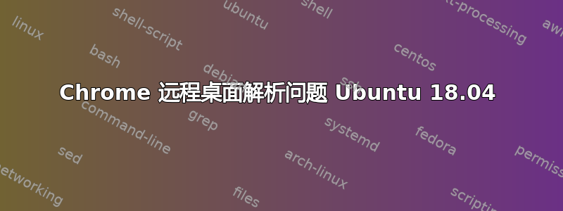 Chrome 远程桌面解析问题 Ubuntu 18.04