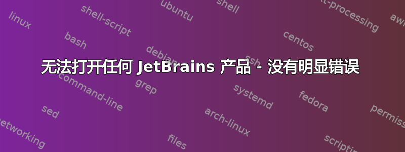 无法打开任何 JetBrains 产品 - 没有明显错误