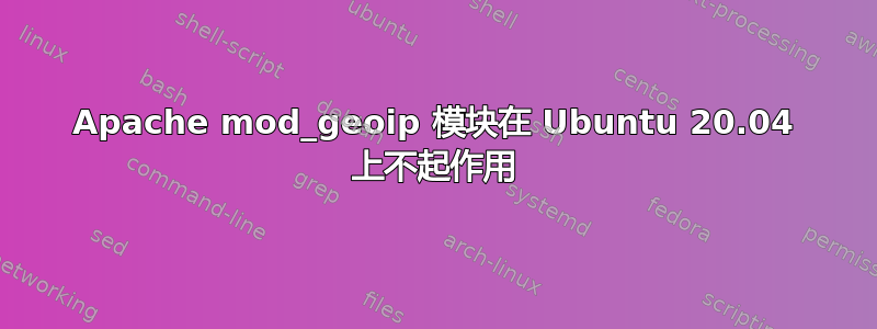 Apache mod_geoip 模块在 Ubuntu 20.04 上不起作用