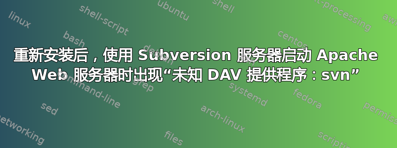 重新安装后，使用 Subversion 服务器启动 Apache Web 服务器时出现“未知 DAV 提供程序：svn”