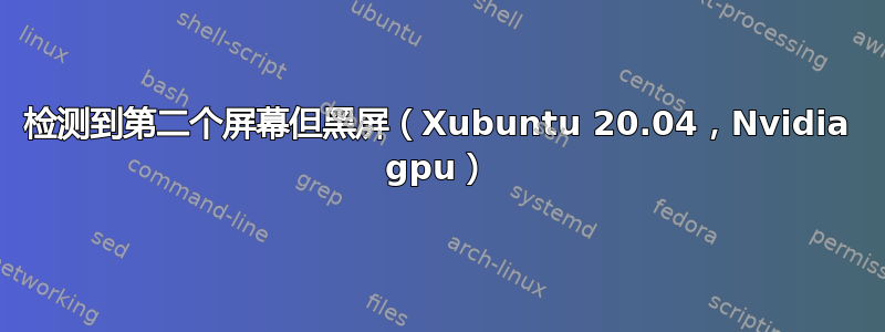 检测到第二个屏幕但黑屏（Xubuntu 20.04，Nvidia gpu）