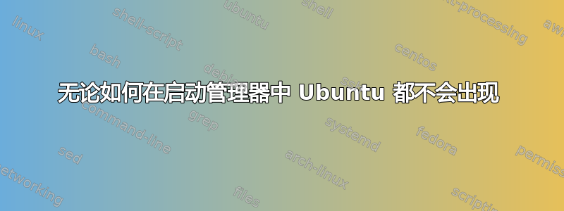 无论如何在启动管理器中 Ubuntu 都不会出现